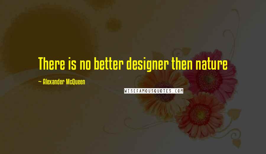 Alexander McQueen Quotes: There is no better designer then nature