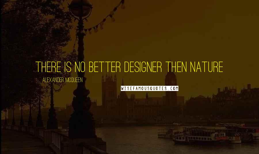 Alexander McQueen Quotes: There is no better designer then nature