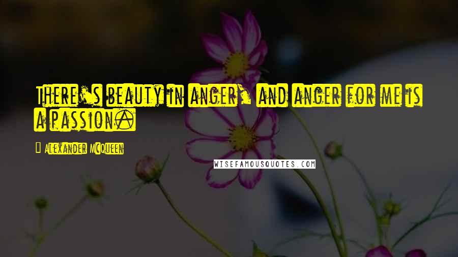 Alexander McQueen Quotes: There's beauty in anger, and anger for me is a passion.