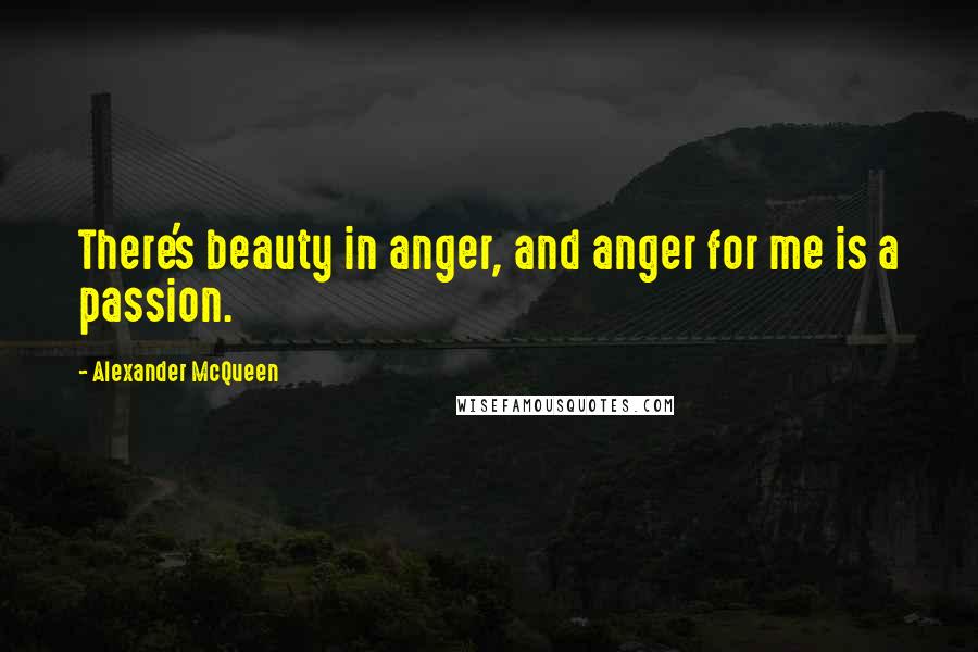 Alexander McQueen Quotes: There's beauty in anger, and anger for me is a passion.