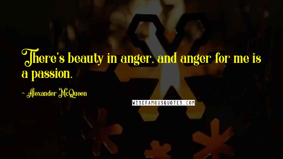 Alexander McQueen Quotes: There's beauty in anger, and anger for me is a passion.