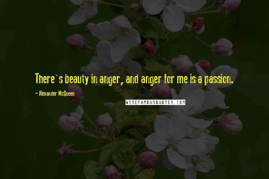 Alexander McQueen Quotes: There's beauty in anger, and anger for me is a passion.