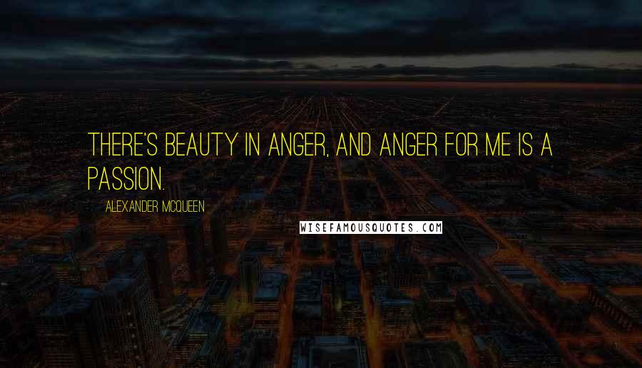 Alexander McQueen Quotes: There's beauty in anger, and anger for me is a passion.