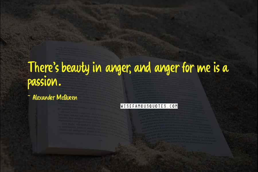 Alexander McQueen Quotes: There's beauty in anger, and anger for me is a passion.