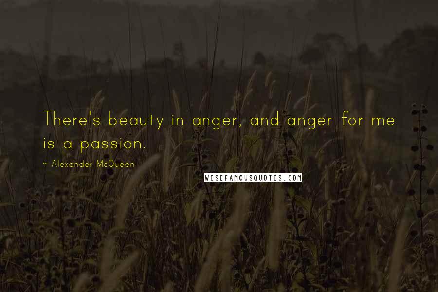 Alexander McQueen Quotes: There's beauty in anger, and anger for me is a passion.