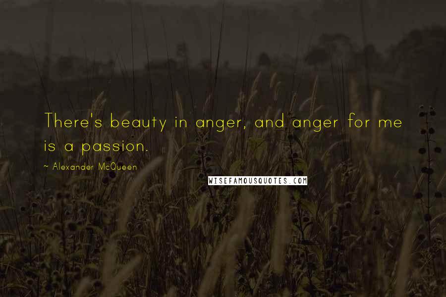 Alexander McQueen Quotes: There's beauty in anger, and anger for me is a passion.