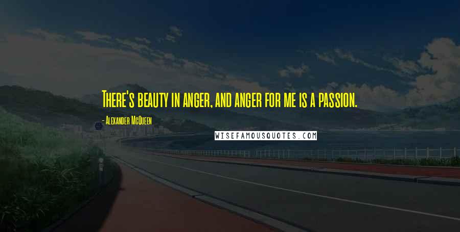 Alexander McQueen Quotes: There's beauty in anger, and anger for me is a passion.