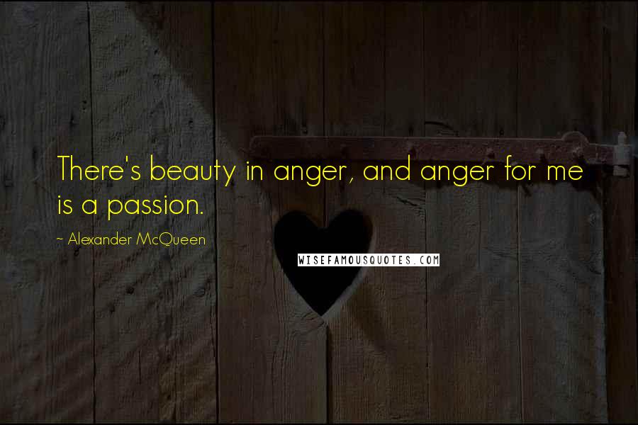 Alexander McQueen Quotes: There's beauty in anger, and anger for me is a passion.