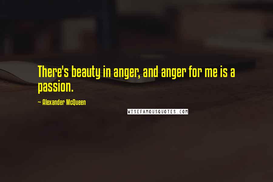 Alexander McQueen Quotes: There's beauty in anger, and anger for me is a passion.