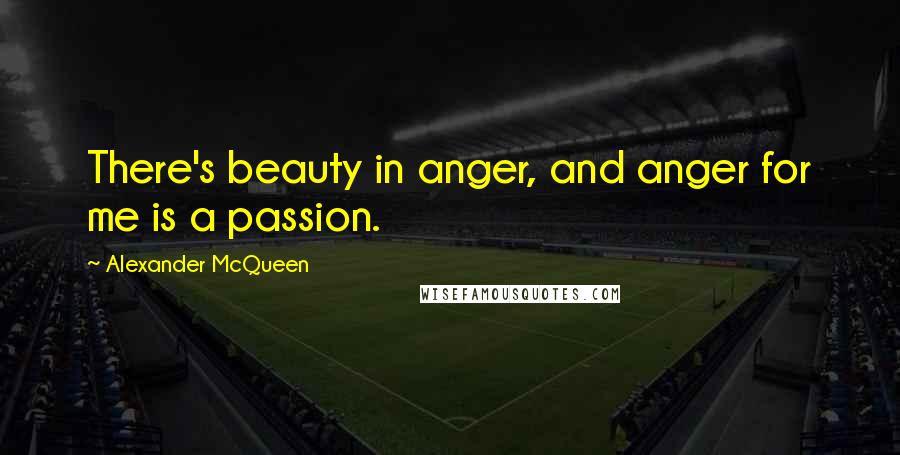 Alexander McQueen Quotes: There's beauty in anger, and anger for me is a passion.