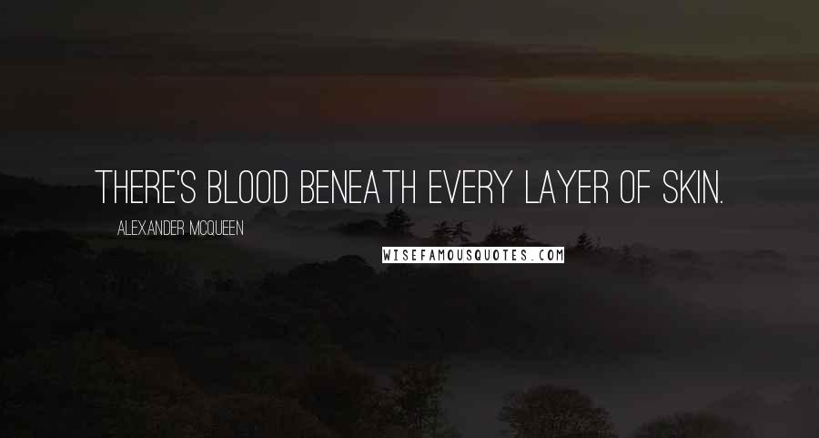 Alexander McQueen Quotes: There's blood beneath every layer of skin.