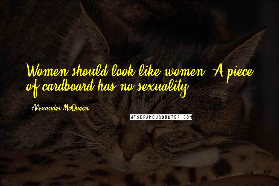 Alexander McQueen Quotes: Women should look like women. A piece of cardboard has no sexuality.