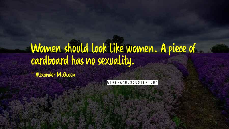 Alexander McQueen Quotes: Women should look like women. A piece of cardboard has no sexuality.