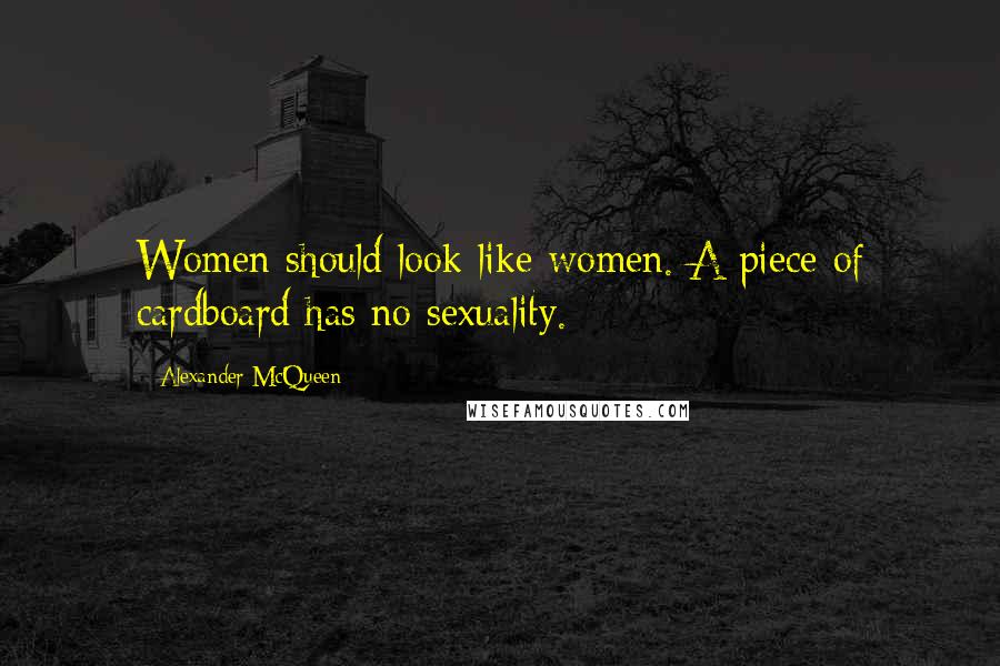 Alexander McQueen Quotes: Women should look like women. A piece of cardboard has no sexuality.