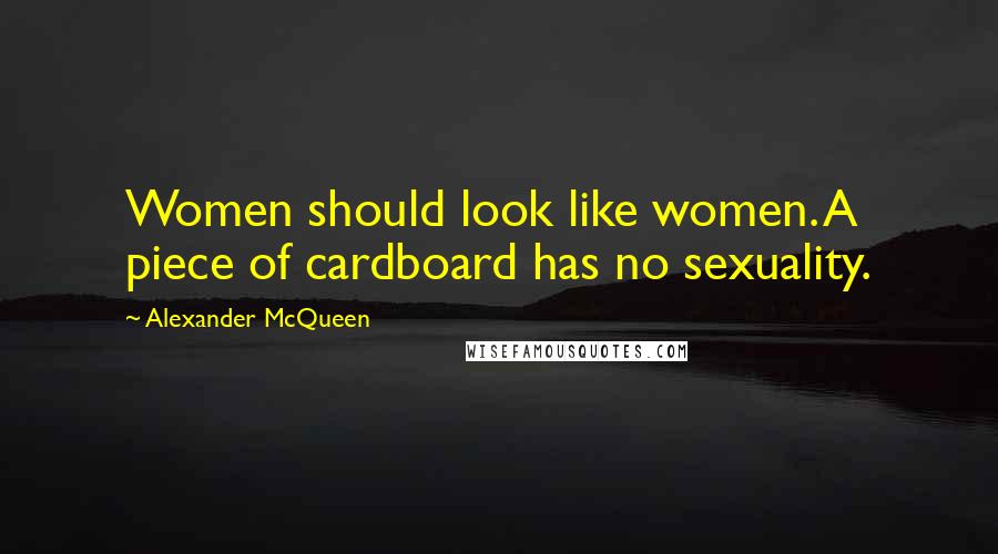 Alexander McQueen Quotes: Women should look like women. A piece of cardboard has no sexuality.