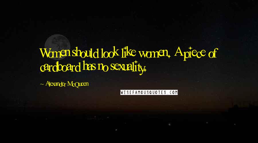 Alexander McQueen Quotes: Women should look like women. A piece of cardboard has no sexuality.