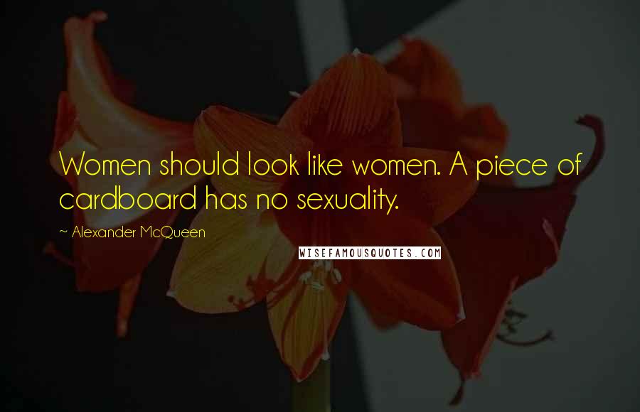 Alexander McQueen Quotes: Women should look like women. A piece of cardboard has no sexuality.