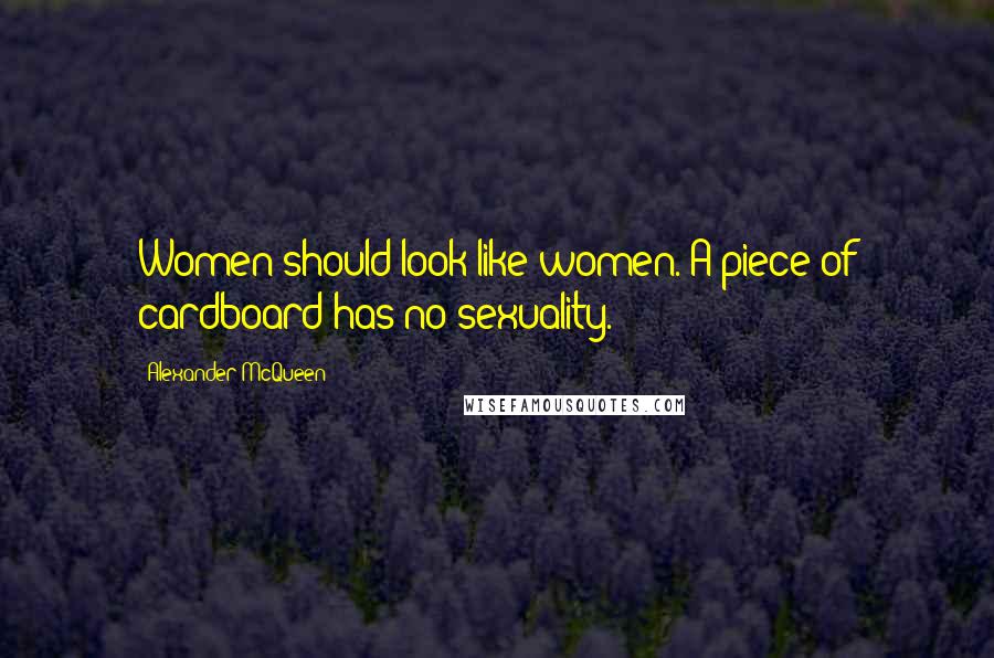 Alexander McQueen Quotes: Women should look like women. A piece of cardboard has no sexuality.