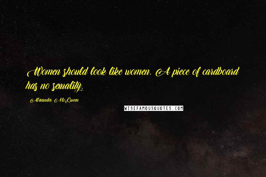 Alexander McQueen Quotes: Women should look like women. A piece of cardboard has no sexuality.