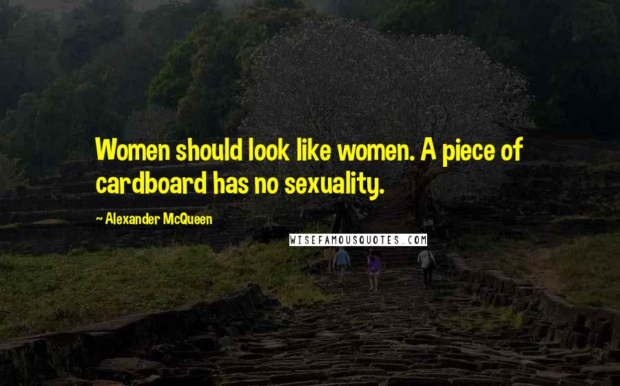 Alexander McQueen Quotes: Women should look like women. A piece of cardboard has no sexuality.