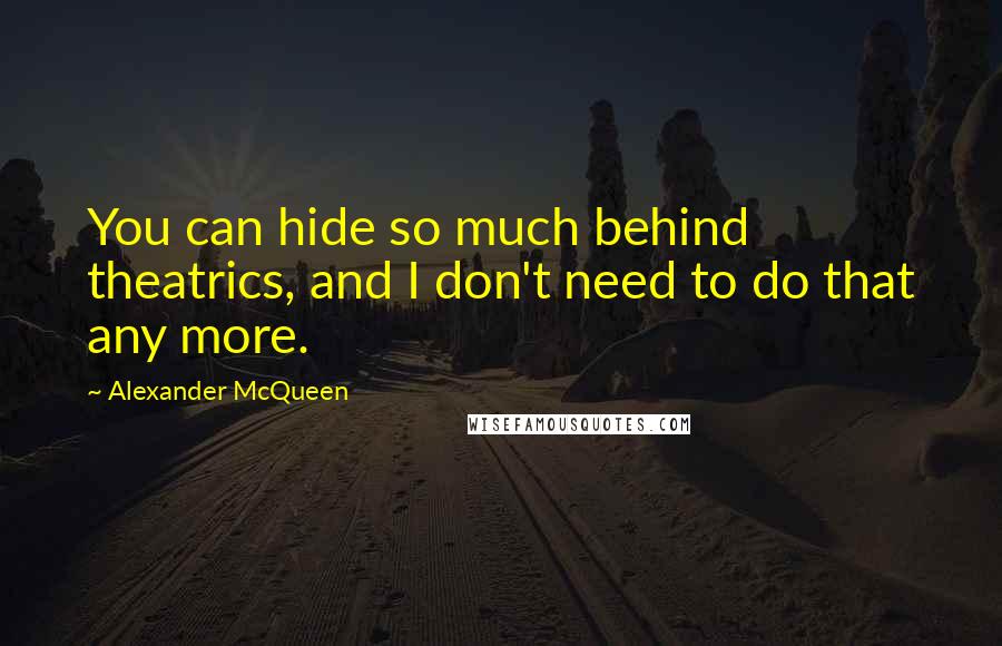 Alexander McQueen Quotes: You can hide so much behind theatrics, and I don't need to do that any more.