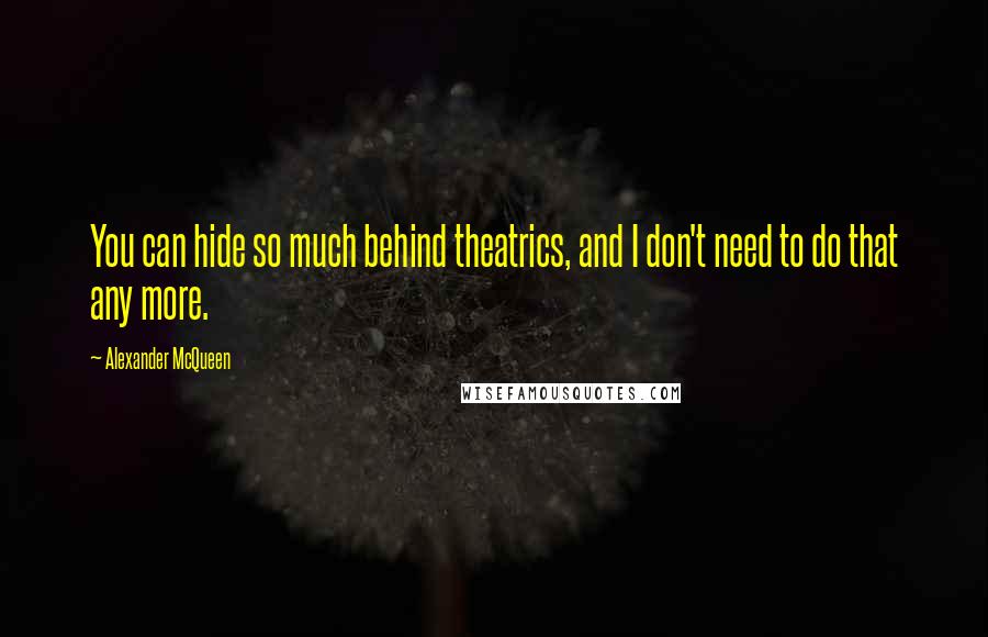 Alexander McQueen Quotes: You can hide so much behind theatrics, and I don't need to do that any more.