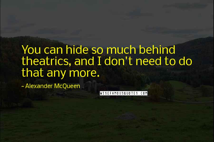 Alexander McQueen Quotes: You can hide so much behind theatrics, and I don't need to do that any more.