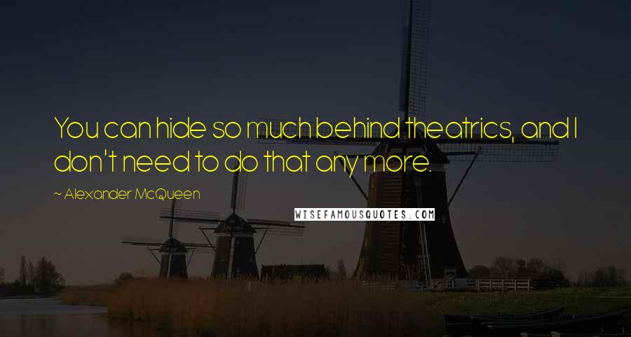 Alexander McQueen Quotes: You can hide so much behind theatrics, and I don't need to do that any more.