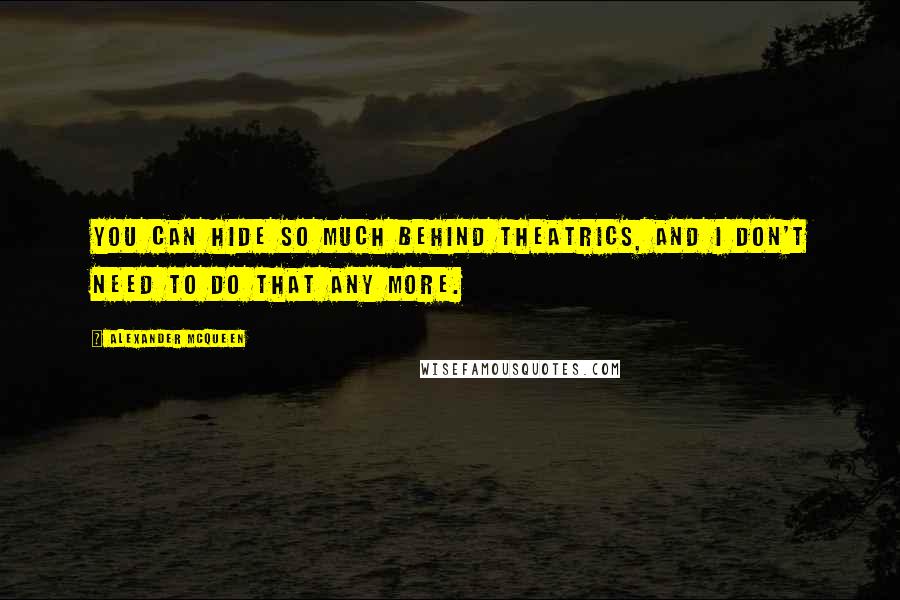 Alexander McQueen Quotes: You can hide so much behind theatrics, and I don't need to do that any more.