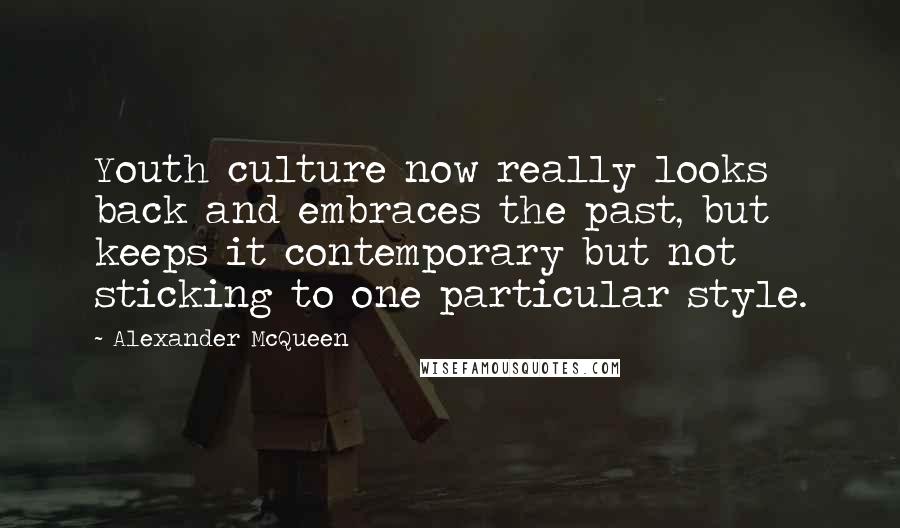 Alexander McQueen Quotes: Youth culture now really looks back and embraces the past, but keeps it contemporary but not sticking to one particular style.