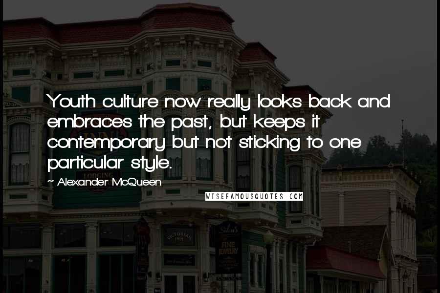 Alexander McQueen Quotes: Youth culture now really looks back and embraces the past, but keeps it contemporary but not sticking to one particular style.