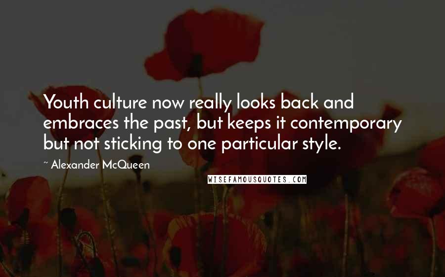 Alexander McQueen Quotes: Youth culture now really looks back and embraces the past, but keeps it contemporary but not sticking to one particular style.