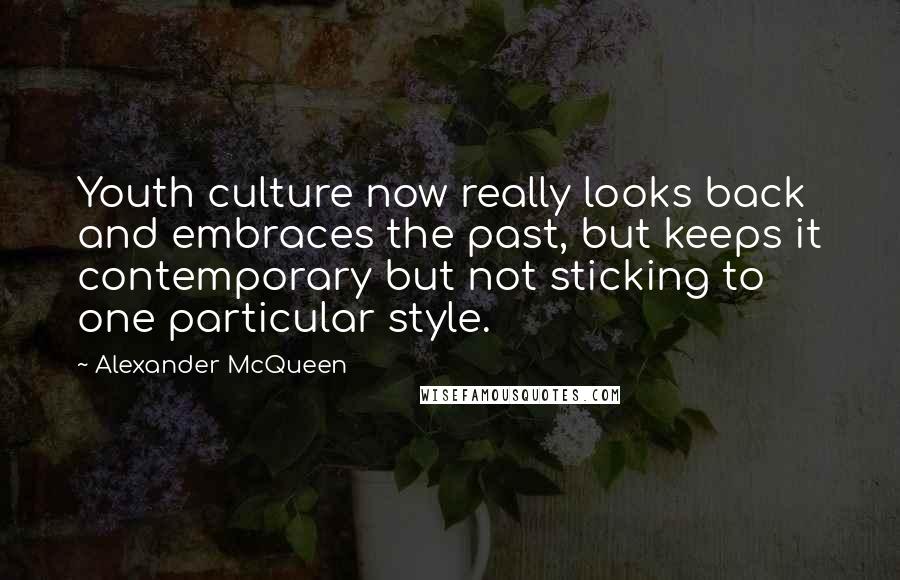 Alexander McQueen Quotes: Youth culture now really looks back and embraces the past, but keeps it contemporary but not sticking to one particular style.