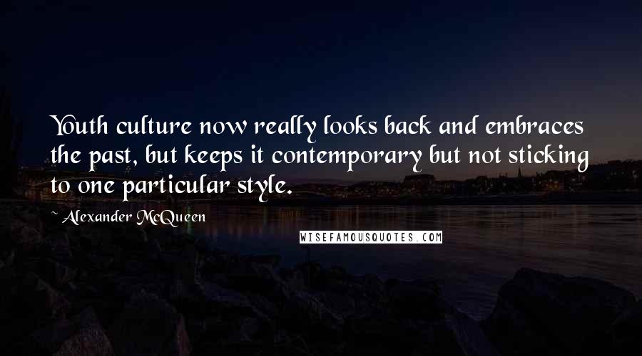 Alexander McQueen Quotes: Youth culture now really looks back and embraces the past, but keeps it contemporary but not sticking to one particular style.