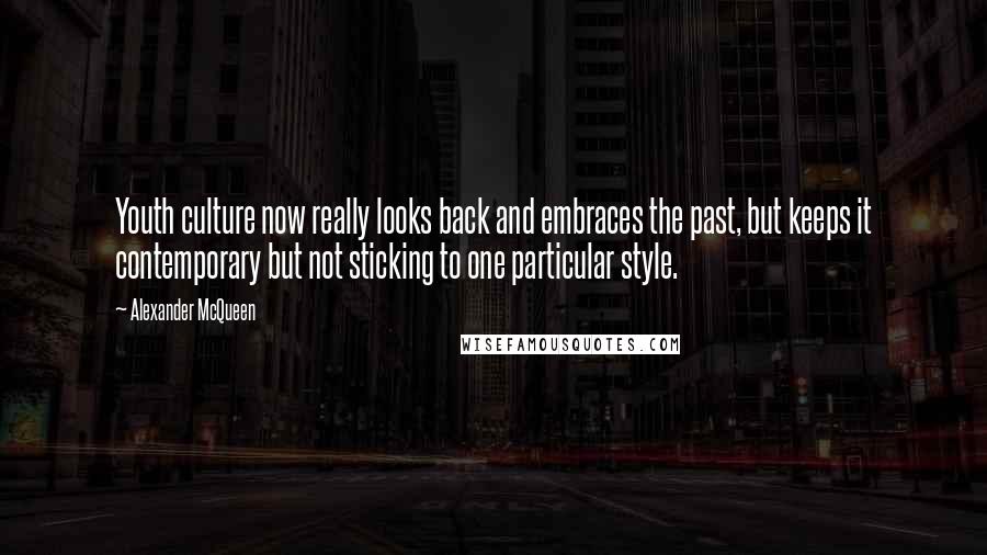 Alexander McQueen Quotes: Youth culture now really looks back and embraces the past, but keeps it contemporary but not sticking to one particular style.