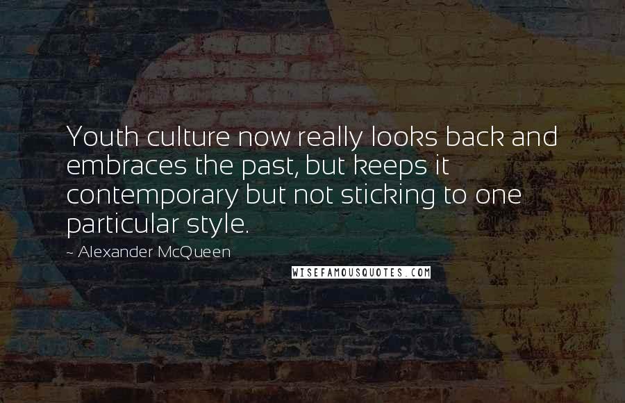 Alexander McQueen Quotes: Youth culture now really looks back and embraces the past, but keeps it contemporary but not sticking to one particular style.