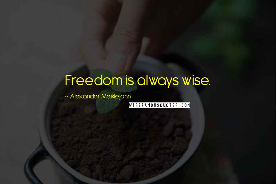Alexander Meiklejohn Quotes: Freedom is always wise.