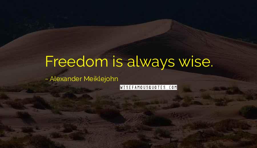 Alexander Meiklejohn Quotes: Freedom is always wise.