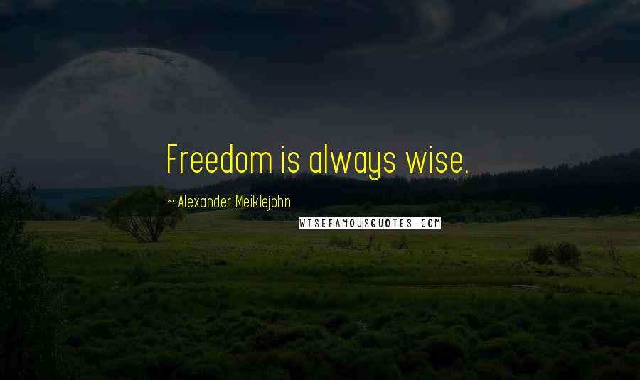 Alexander Meiklejohn Quotes: Freedom is always wise.