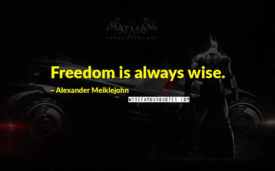 Alexander Meiklejohn Quotes: Freedom is always wise.