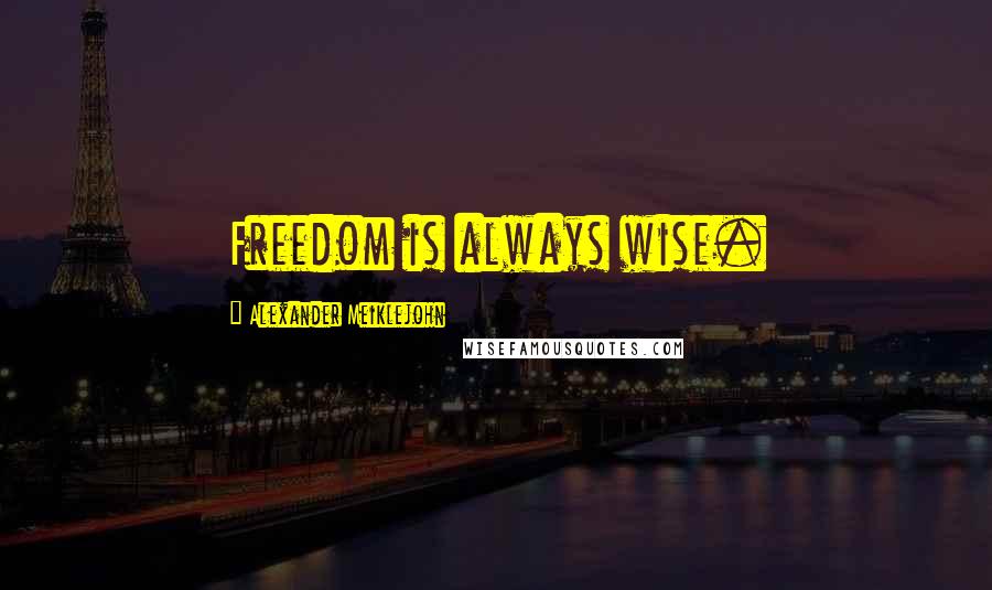 Alexander Meiklejohn Quotes: Freedom is always wise.