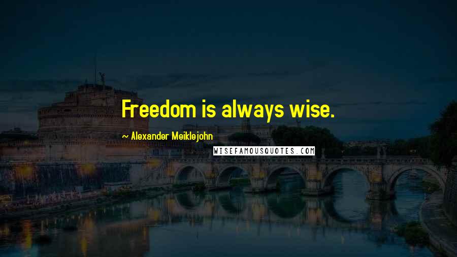 Alexander Meiklejohn Quotes: Freedom is always wise.