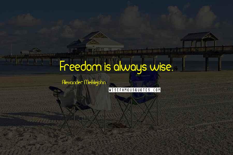 Alexander Meiklejohn Quotes: Freedom is always wise.