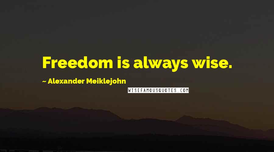 Alexander Meiklejohn Quotes: Freedom is always wise.