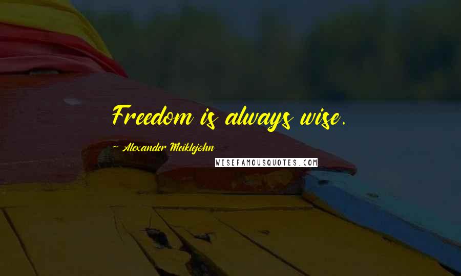 Alexander Meiklejohn Quotes: Freedom is always wise.