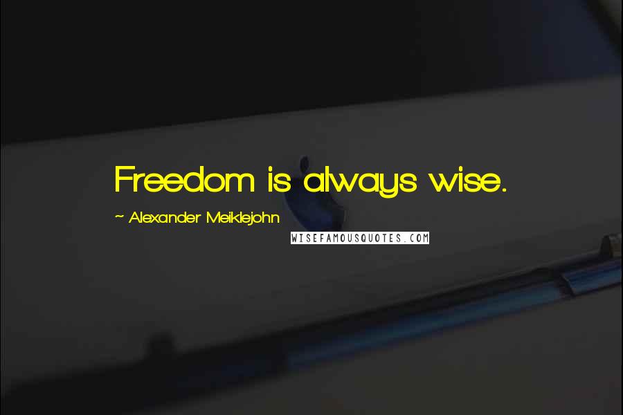 Alexander Meiklejohn Quotes: Freedom is always wise.