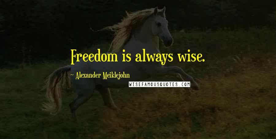 Alexander Meiklejohn Quotes: Freedom is always wise.