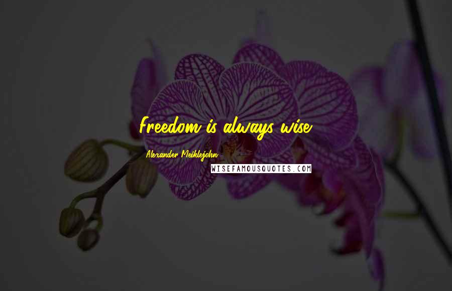 Alexander Meiklejohn Quotes: Freedom is always wise.