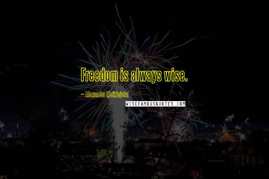 Alexander Meiklejohn Quotes: Freedom is always wise.