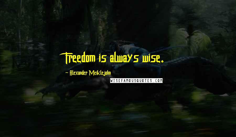 Alexander Meiklejohn Quotes: Freedom is always wise.